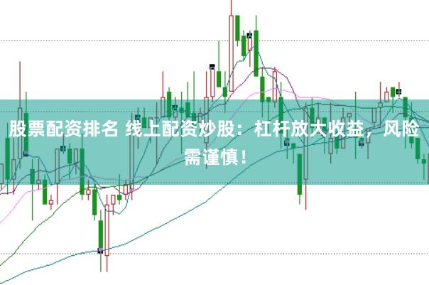 股票配资排名 线上配资炒股：杠杆放大收益，风险需谨慎！