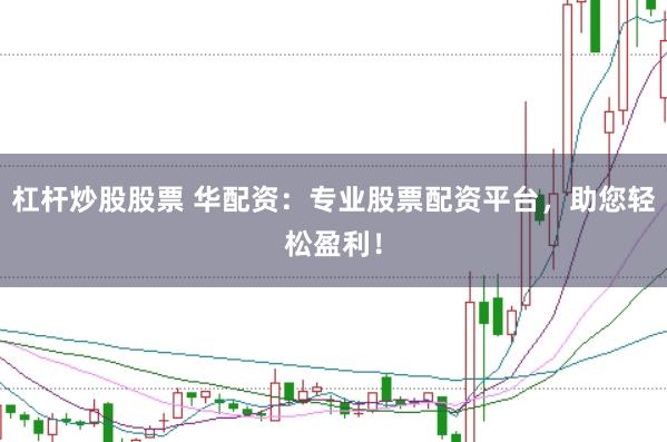杠杆炒股股票 华配资：专业股票配资平台，助您轻松盈利！