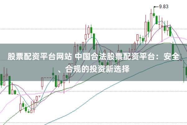 股票配资平台网站 中国合法股票配资平台：安全、合规的投资新选择