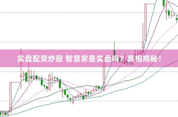实盘配资炒股 智慧家是实盘吗？真相揭秘！