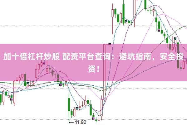 加十倍杠杆炒股 配资平台查询：避坑指南，安全投资！