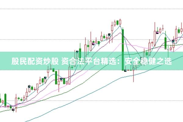 股民配资炒股 资合法平台精选：安全稳健之选
