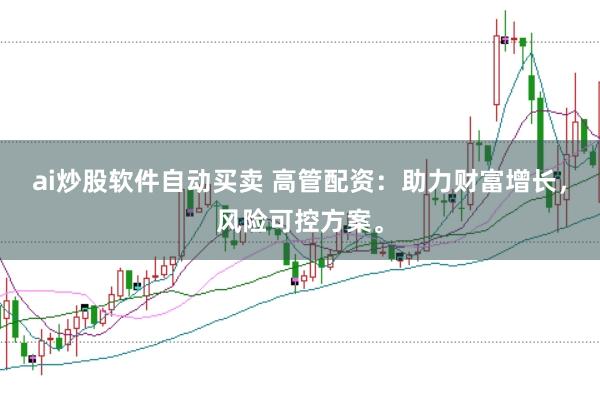 ai炒股软件自动买卖 高管配资：助力财富增长，风险可控方案。