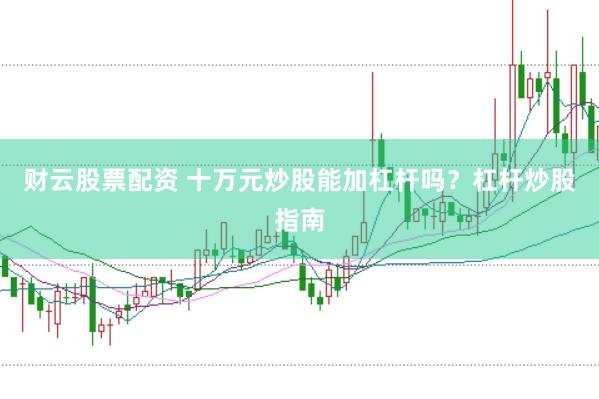 财云股票配资 十万元炒股能加杠杆吗？杠杆炒股指南