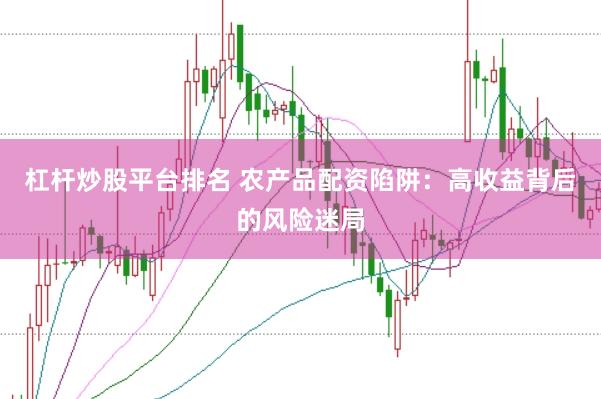 杠杆炒股平台排名 农产品配资陷阱：高收益背后的风险迷局