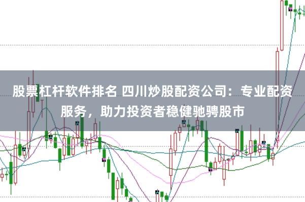 股票杠杆软件排名 四川炒股配资公司：专业配资服务，助力投资者稳健驰骋股市