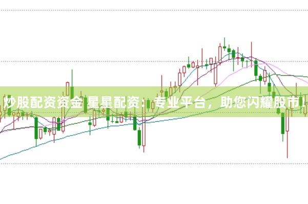 炒股配资资金 星星配资：专业平台，助您闪耀股市！