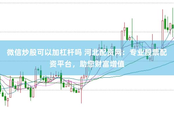 微信炒股可以加杠杆吗 河北配资网：专业股票配资平台，助您财富增值