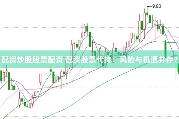 配资炒股股票配资 配资股票代持：风险与机遇并存？