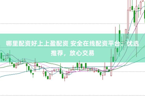 哪里配资好上上盈配资 安全在线配资平台：优选推荐，放心交易