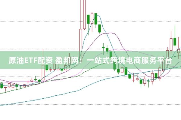 原油ETF配资 盈邦网：一站式跨境电商服务平台
