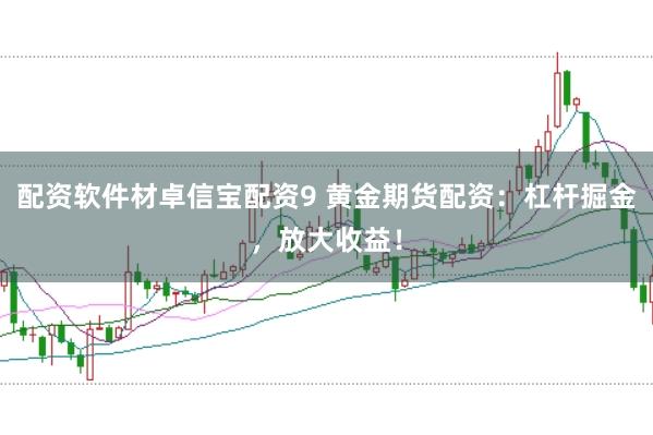配资软件材卓信宝配资9 黄金期货配资：杠杆掘金，放大收益！
