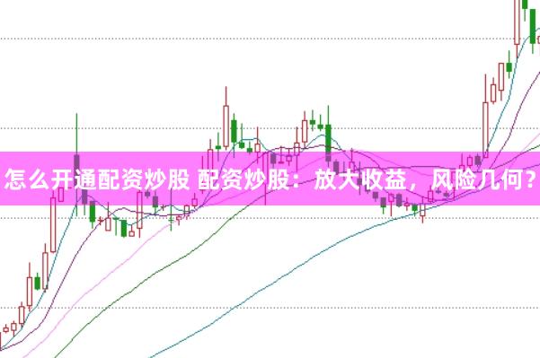 怎么开通配资炒股 配资炒股：放大收益，风险几何？