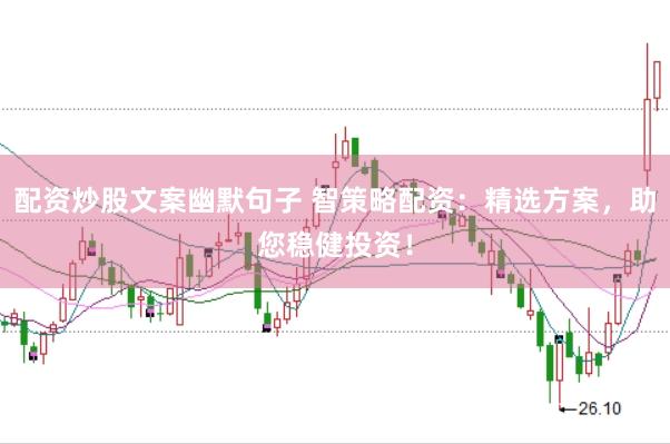 配资炒股文案幽默句子 智策略配资：精选方案，助您稳健投资！
